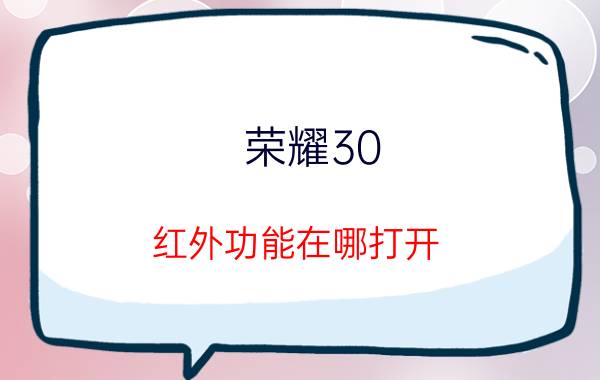 荣耀30 红外功能在哪打开 荣耀30红外遥控功能怎么用？